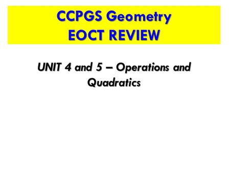 CCPGS Geometry EOCT REVIEW UNIT 4 and 5 – Operations and Quadratics.