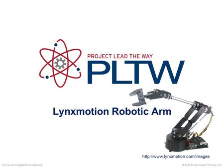 Lynxmotion Robotic Arm © 2013 Project Lead The Way, Inc.Computer Integrated Manufacturing