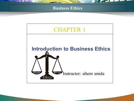 Introduction to Business Ethics CHAPTER 1 Business Ethics Instructor: sihem smida.