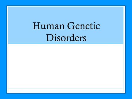 Human Genetic Disorders. Genetic Disorders Major types of genetic disorders: Autosomal Single genes Multiple genes Sex-linked Chromosome abnormalities.