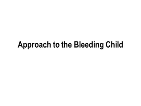 Approach to the Bleeding Child. Evaluation  History Current Bleeding Medical Family  Physical exam  Selected laboratory investigations.