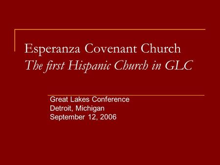 Esperanza Covenant Church The first Hispanic Church in GLC Great Lakes Conference Detroit, Michigan September 12, 2006.