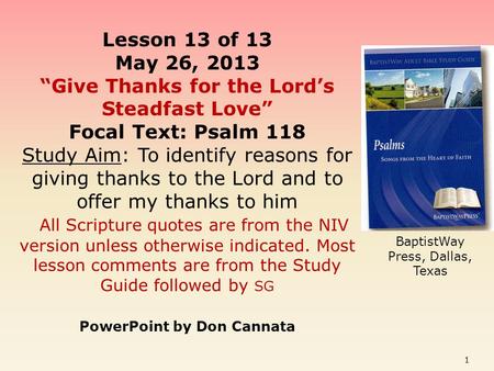 Lesson 13 of 13 May 26, 2013 “Give Thanks for the Lord’s Steadfast Love” Focal Text: Psalm 118 Study Aim: To identify reasons for giving thanks to the.