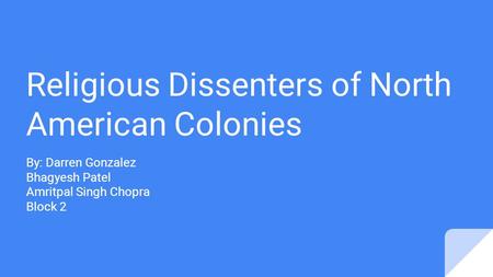 Religious Dissenters of North American Colonies By: Darren Gonzalez Bhagyesh Patel Amritpal Singh Chopra Block 2.