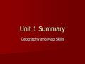 Unit 1 Summary Geography and Map Skills. OVERVIEW: Essential Questions: (what you will learn) What is geography and how do we use it? How do humans divide.