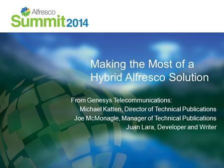 Making the Most of a Hybrid Alfresco Solution From Genesys Telecommunications: Michael Katten, Director of Technical Publications Joe McMonagle, Manager.