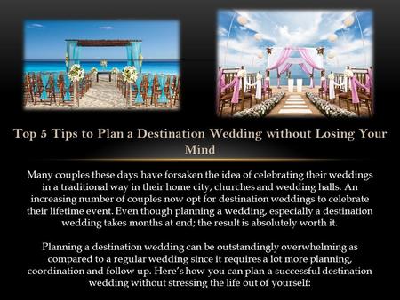 Top 5 Tips to Plan a Destination Wedding without Losing Your Mind Many couples these days have forsaken the idea of celebrating their weddings in a traditional.