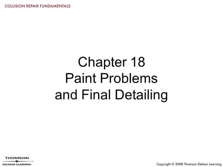 Chapter 18 Paint Problems and Final Detailing. Objectives List and explain the most common paint/refinish problems Repair common finish problems Use a.