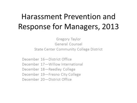 Harassment Prevention and Response for Managers, 2013 Gregory Taylor General Counsel State Center Community College District December 16—District Office.