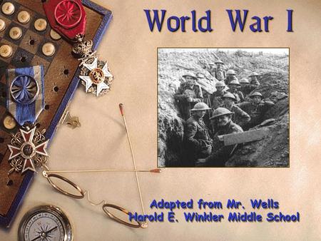 World War I World War I Adapted from Mr. Wells Harold E. Winkler Middle School Adapted from Mr. Wells Harold E. Winkler Middle School.