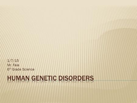 1/7/15 Mr. Faia 6 th Grade Science.  Genetic disorder is an abnormal condition that a person inherits through the genes or chromosomes.