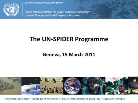 United Nations Platform for Space-based Information for Disaster Management and Emergency Response (UN-SPIDER) 1 The UN-SPIDER Programme Geneva, 15 March.