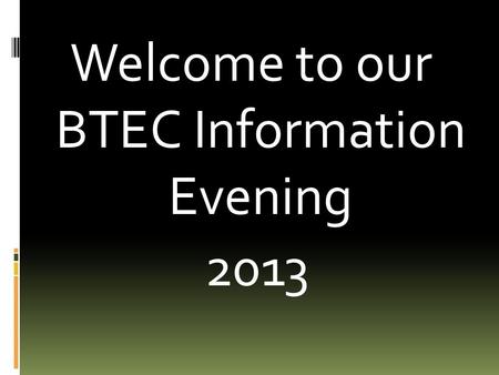 Welcome to our BTEC Information Evening 2013. Outline of the Evening  Why change the curriculum?  What are BTECs & what BTECs do we offer?  What do.