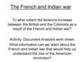 The French and Indian war To what extent did tensions increase between the British and the Colonists as a result of the French and Indian war? Activity: