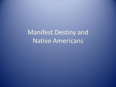 Manifest Destiny and Native Americans. “Manifest Destiny” Coined in 1845 Belief that God had destined the U.S. to reach the Pacific Justified westward.