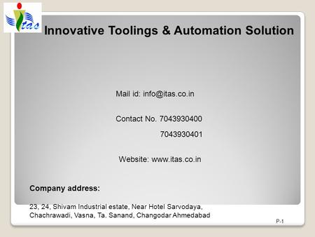 Innovative Toolings & Automation Solution P-1 Contact No. 7043930400 Mail id: Company address: 23, 24, Shivam Industrial estate, Near Hotel.