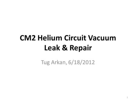 CM2 Helium Circuit Vacuum Leak & Repair Tug Arkan, 6/18/2012 1.