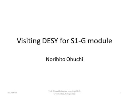 Visiting DESY for S1-G module Norihito Ohuchi 2009/8/251 19th Biweekly Webex meeting (S1-G, Cryomodule, Cryogenics)