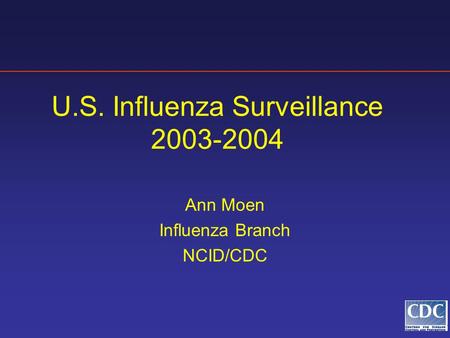 U.S. Influenza Surveillance 2003-2004 Ann Moen Influenza Branch NCID/CDC.