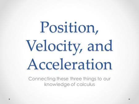 Position, Velocity, and Acceleration Connecting these three things to our knowledge of calculus.