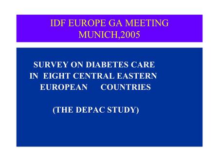 IDF EUROPE GA MEETING MUNICH,2005 SURVEY ON DIABETES CARE IN EIGHT CENTRAL EASTERN EUROPEAN COUNTRIES (THE DEPAC STUDY)