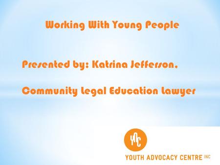 Working With Young People Presented by: Katrina Jefferson, Community Legal Education Lawyer.