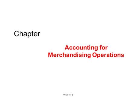 Chapter Accounting for Merchandising Operations ACCT-103-5.