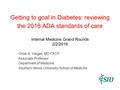 Getting to goal in Diabetes: reviewing the 2016 ADA standards of care Internal Medicine Grand Rounds 2/2/2016 Omar A. Vargas, MD FACP Associate Professor.