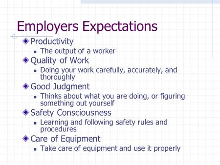 Employers Expectations Productivity The output of a worker Quality of Work Doing your work carefully, accurately, and thoroughly Good Judgment Thinks about.