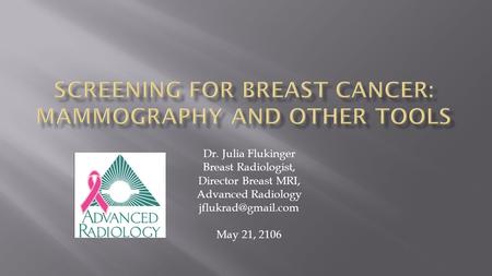 Dr. Julia Flukinger Breast Radiologist, Director Breast MRI, Advanced Radiology May 21, 2106.