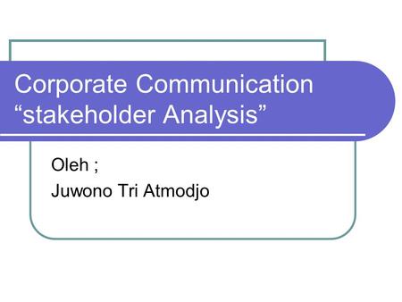 Corporate Communication “stakeholder Analysis” Oleh ; Juwono Tri Atmodjo.