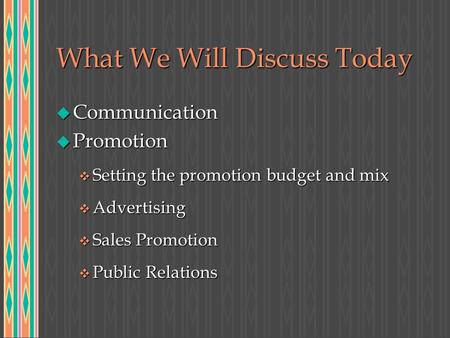 What We Will Discuss Today u Communication u Promotion v Setting the promotion budget and mix v Advertising v Sales Promotion v Public Relations.