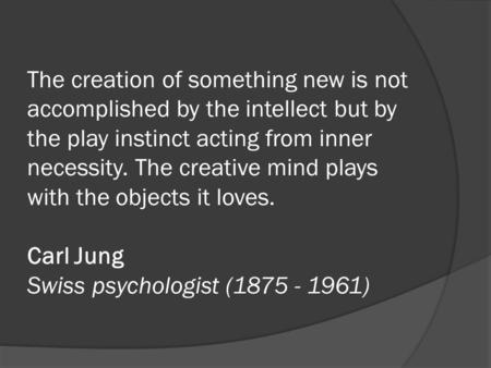 The creation of something new is not accomplished by the intellect but by the play instinct acting from inner necessity. The creative mind plays with the.