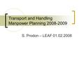 Transport and Handling Manpower Planning 2008-2009 S. Prodon – LEAF 01.02.2008.