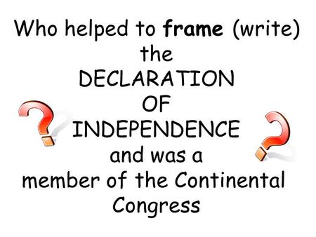 Who helped to frame (write) the DECLARATION OF INDEPENDENCE and was a member of the Continental Congress.