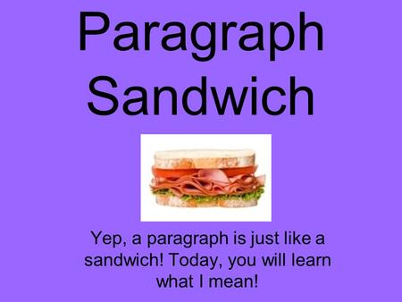 Paragraph Sandwich Yep, a paragraph is just like a sandwich! Today, you will learn what I mean!