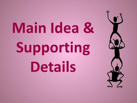 Main Idea & Supporting Details. Main Idea The main idea is the “big point” or the most important idea that the writer is communicating to the reader.