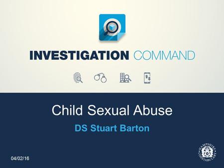 Child Sexual Abuse DS Stuart Barton 04/02/16. Hampshire Police Organisational Response Head of Child Abuse Investigation Team DCI Scott MacKechnie Child.