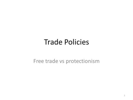 Trade Policies Free trade vs protectionism 1.  This part is simple:  Free trade makes the country as a whole better off, even though it may not make.