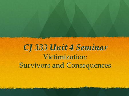 CJ 333 Unit 4 Seminar Victimization: Survivors and Consequences.