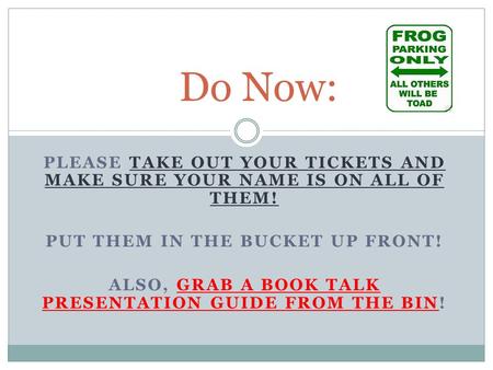 PLEASE TAKE OUT YOUR TICKETS AND MAKE SURE YOUR NAME IS ON ALL OF THEM! PUT THEM IN THE BUCKET UP FRONT! ALSO, GRAB A BOOK TALK PRESENTATION GUIDE FROM.