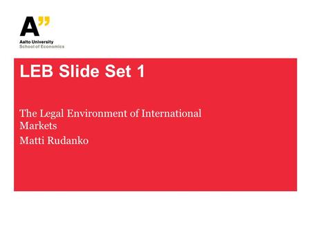 LEB Slide Set 1 The Legal Environment of International Markets Matti Rudanko.