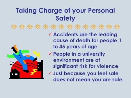 Taking Charge of your Personal Safety Accidents are the leading cause of death for people 1 to 45 years of age People in a university environment are at.