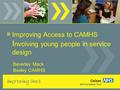 Improving Access to CAMHS I nvolving young people in service design Beverley Mack Bexley CAMHS.