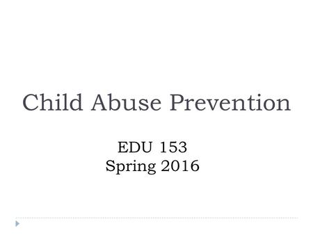 Child Abuse Prevention EDU 153 Spring 2016. Policies for Child Abuse  Preventive Measures  Protective Measures.