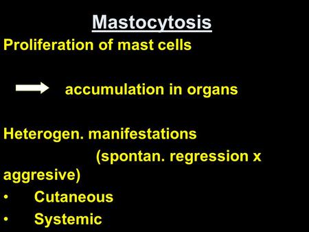 Mastocytosis Proliferation of mast cells accumulation in organs Heterogen. manifestations (spontan. regression x aggresive) Cutaneous Systemic.