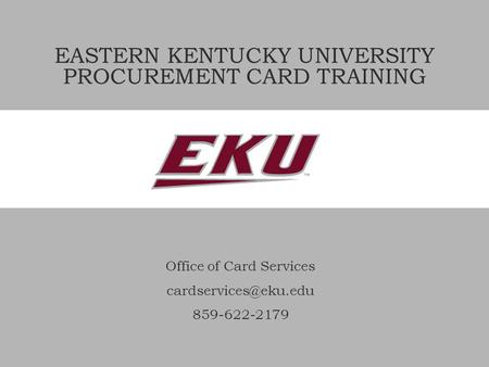 EASTERN KENTUCKY UNIVERSITY PROCUREMENT CARD TRAINING Office of Card Services 859-622-2179.