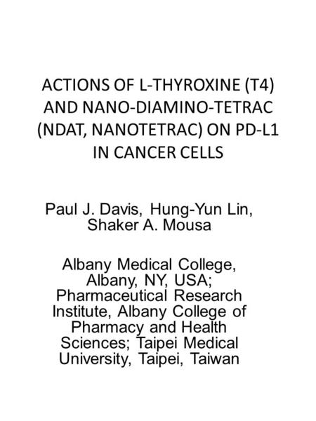 ACTIONS OF L-THYROXINE (T4) AND NANO-DIAMINO-TETRAC (NDAT, NANOTETRAC) ON PD-L1 IN CANCER CELLS Paul J. Davis, Hung-Yun Lin, Shaker A. Mousa Albany Medical.