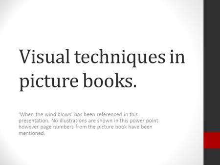 Visual techniques in picture books. ‘When the wind blows’ has been referenced in this presentation. No illustrations are shown in this power point however.