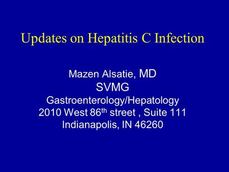 Updates on Hepatitis C Infection Mazen Alsatie, MD SVMG Gastroenterology/Hepatology 2010 West 86 th street, Suite 111 Indianapolis, IN 46260.